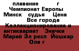 13.1) плавание :  1976 г - Чемпионат Европы - Минск  (судья) › Цена ­ 249 - Все города Коллекционирование и антиквариат » Значки   . Марий Эл респ.,Йошкар-Ола г.